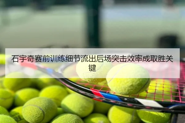 石宇奇赛前训练细节流出后场突击效率成取胜关键