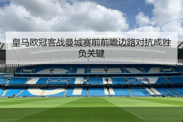 皇马欧冠客战曼城赛前前瞻边路对抗成胜负关键